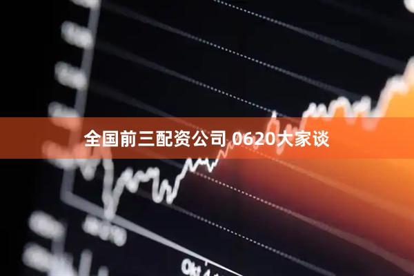 全国前三配资公司 0620大家谈