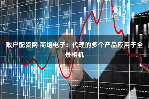 散户配资网 商络电子：代理的多个产品应用于全景相机