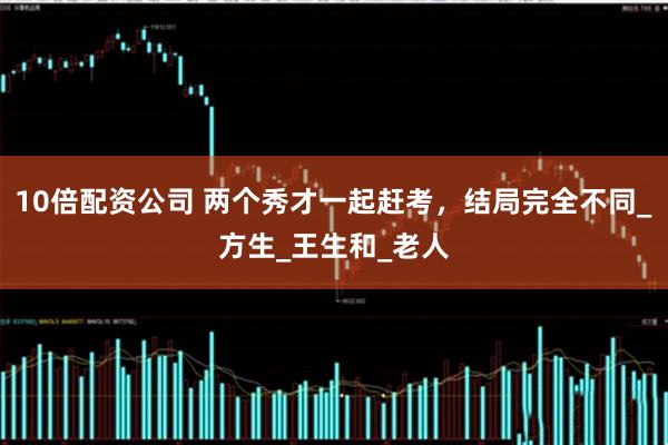 10倍配资公司 两个秀才一起赶考，结局完全不同_方生_王生和_老人
