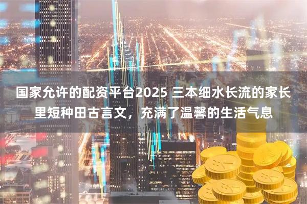国家允许的配资平台2025 三本细水长流的家长里短种田古言文，充满了温馨的生活气息