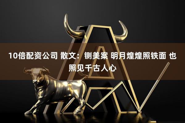 10倍配资公司 散文：铡美案 明月煌煌照铁面 也照见千古人心