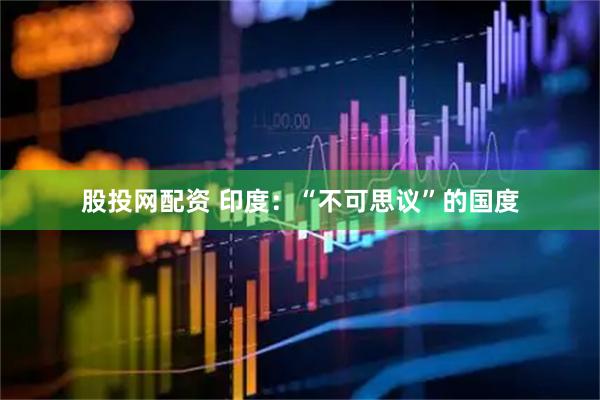 股投网配资 印度：“不可思议”的国度