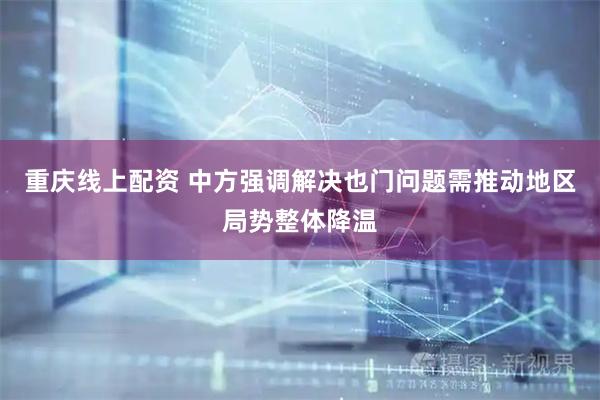 重庆线上配资 中方强调解决也门问题需推动地区局势整体降温